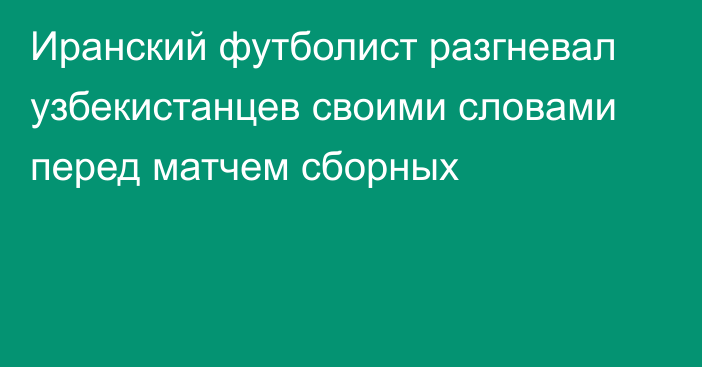 Иранский футболист разгневал узбекистанцев своими словами перед матчем сборных