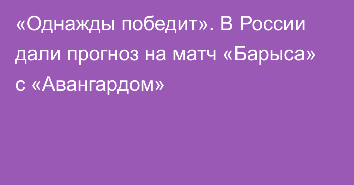 «Однажды победит». В России дали прогноз на матч «Барыса» с «Авангардом»