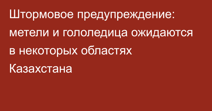 Штормовое предупреждение: метели и гололедица ожидаются в некоторых областях Казахстана