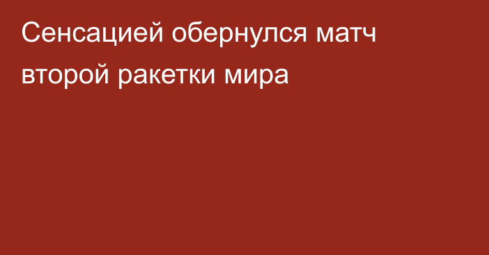 Сенсацией обернулся матч второй ракетки мира