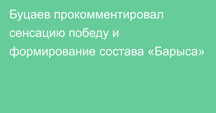 Буцаев прокомментировал сенсацию победу и формирование состава «Барыса»