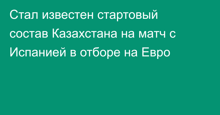 Стал известен стартовый состав Казахстана на матч с Испанией в отборе на Евро