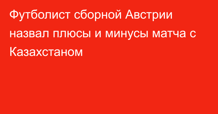 Футболист сборной Австрии назвал плюсы и минусы матча с Казахстаном