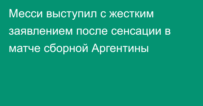 Месси выступил с жестким заявлением после сенсации в матче сборной Аргентины