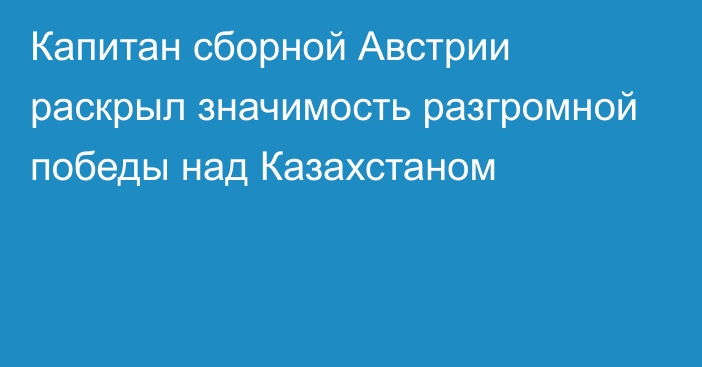 Капитан сборной Австрии раскрыл значимость разгромной победы над Казахстаном