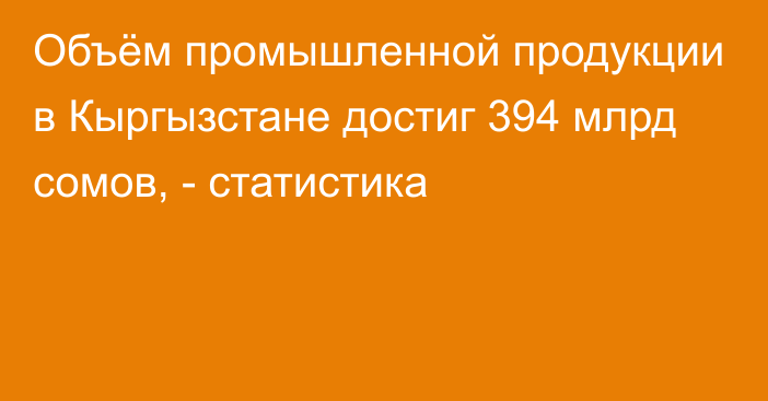 Объём промышленной продукции в Кыргызстане достиг 394 млрд сомов, - статистика