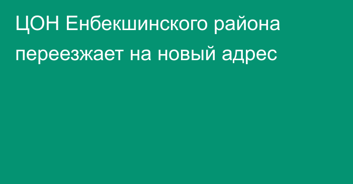 ЦОН Енбекшинского района переезжает на новый адрес