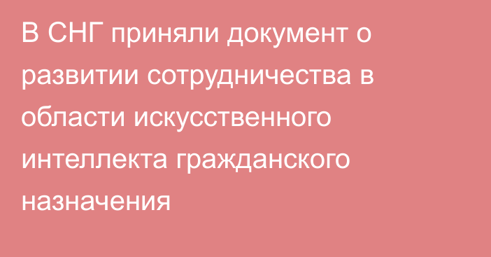 В СНГ приняли документ о развитии сотрудничества в области искусственного интеллекта гражданского назначения