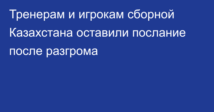 Тренерам и игрокам сборной Казахстана оставили послание после разгрома