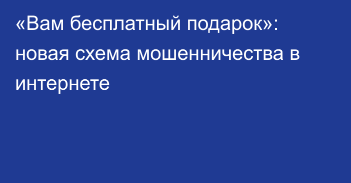 «Вам бесплатный подарок»: новая схема мошенничества в интернете