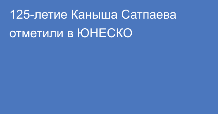 125-летие Каныша Сатпаева отметили в ЮНЕСКО