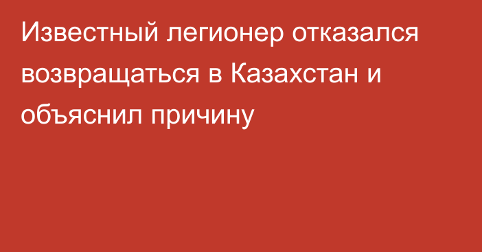 Известный легионер отказался возвращаться в Казахстан и объяснил причину