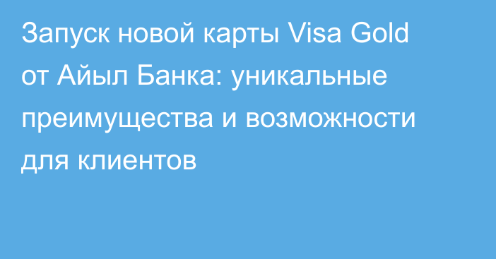 Запуск новой карты Visa Gold от Айыл Банка: уникальные преимущества и возможности для клиентов