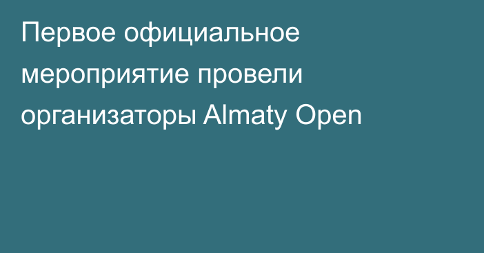 Первое официальное мероприятие провели организаторы Almaty Open