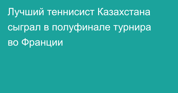 Лучший теннисист Казахстана сыграл в полуфинале турнира во Франции