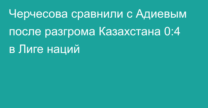 Черчесова сравнили с Адиевым после разгрома Казахстана 0:4 в Лиге наций