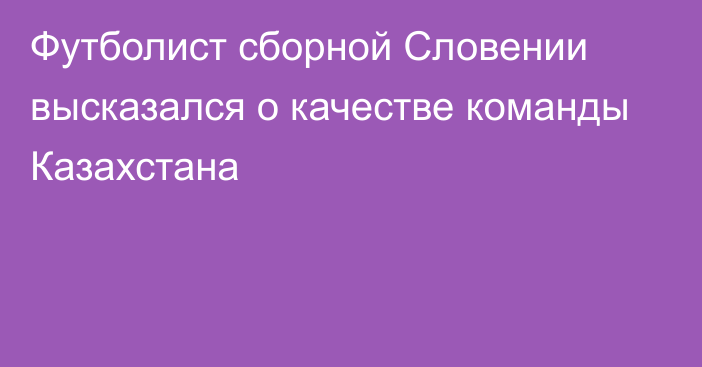 Футболист сборной Словении высказался о качестве команды Казахстана