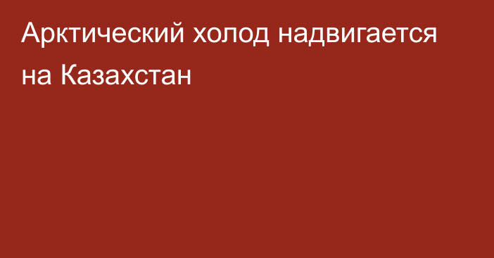 Арктический холод надвигается на Казахстан