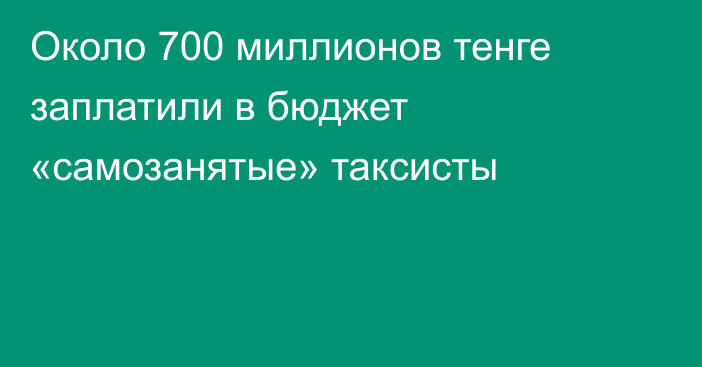 Около 700 миллионов тенге заплатили в бюджет «самозанятые» таксисты