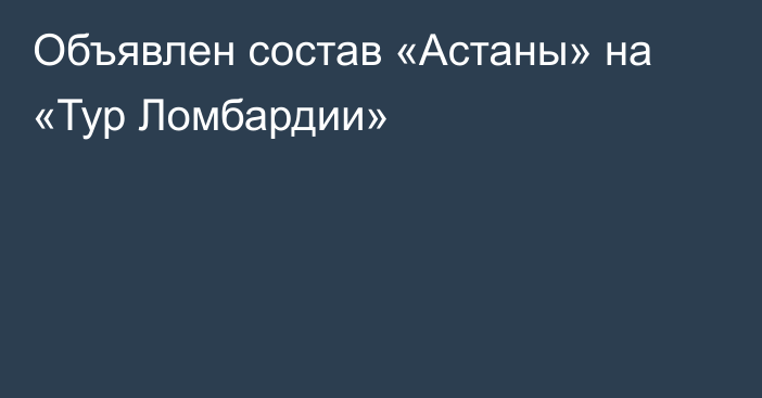 Объявлен состав «Астаны» на «Тур Ломбардии»