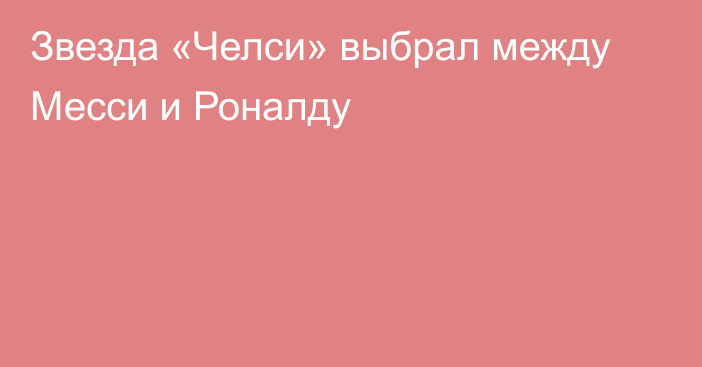 Звезда «Челси» выбрал между Месси и Роналду