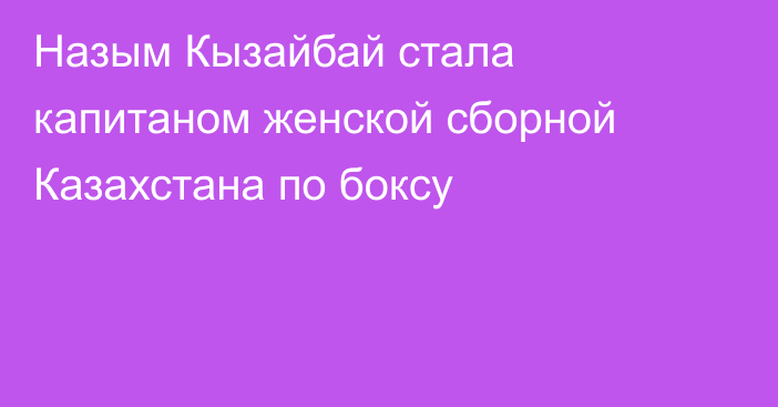 Назым Кызайбай стала капитаном женской сборной Казахстана по боксу