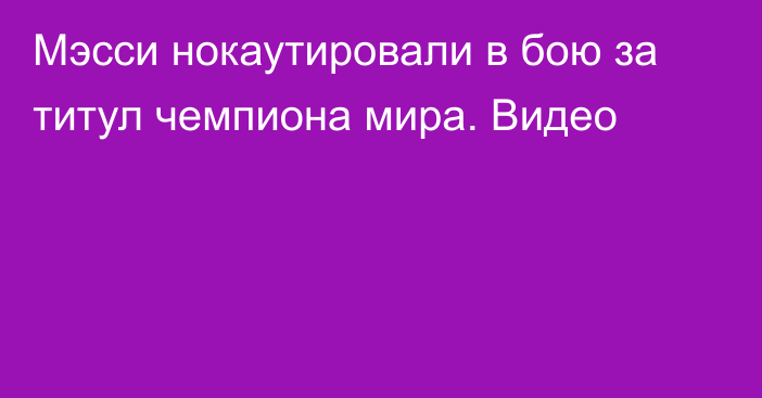 Мэсси нокаутировали в бою за титул чемпиона мира. Видео