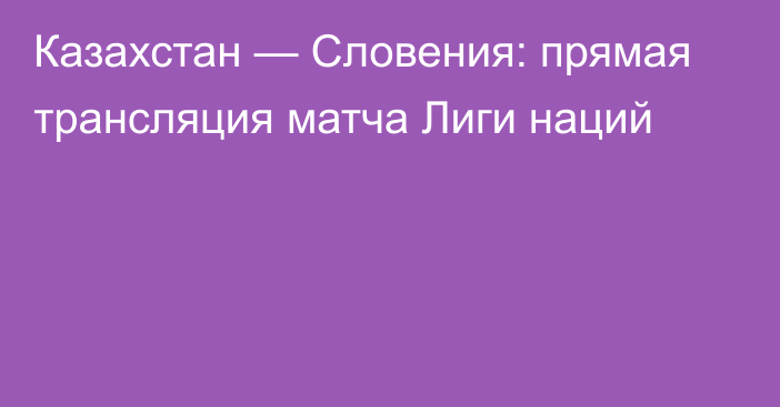 Казахстан — Словения: прямая трансляция матча Лиги наций