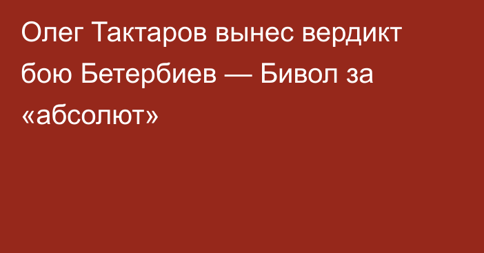 Олег Тактаров вынес вердикт бою Бетербиев — Бивол за «абсолют»