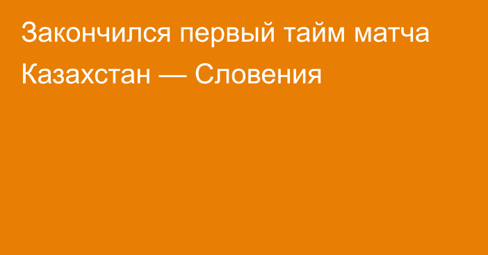 Закончился первый тайм матча Казахстан — Словения