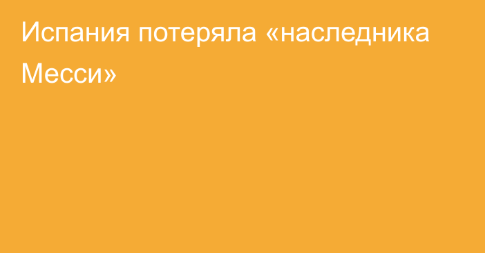 Испания потеряла «наследника Месси»