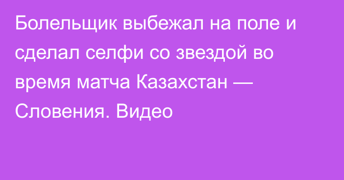 Болельщик выбежал на поле и сделал селфи со звездой во время матча Казахстан — Словения. Видео