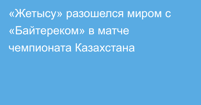 «Жетысу» разошелся миром с «Байтереком» в матче чемпионата Казахстана