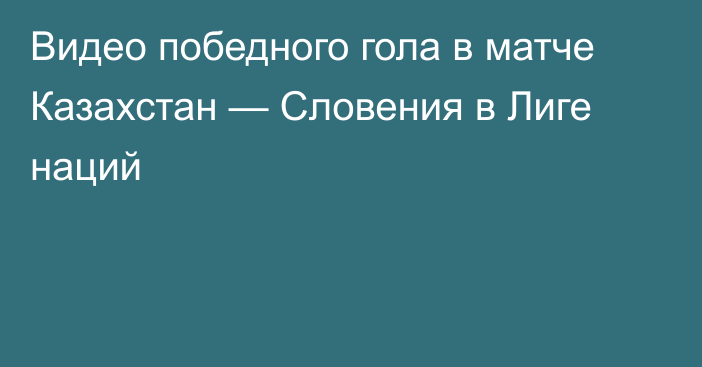 Видео победного гола в матче Казахстан — Словения в Лиге наций