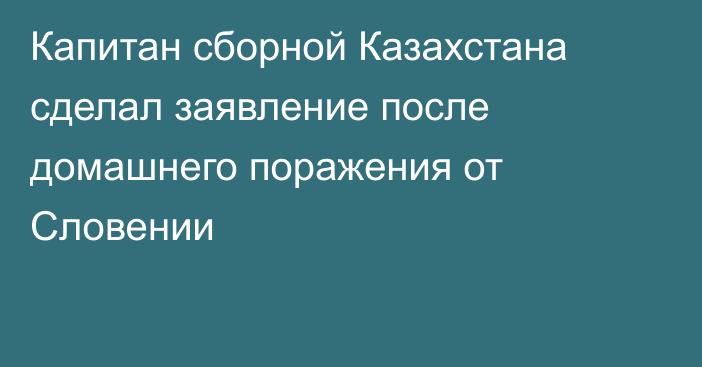 Капитан сборной Казахстана сделал заявление после домашнего поражения от Словении