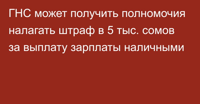 ГНС может получить полномочия налагать штраф в 5 тыс. сомов за выплату зарплаты наличными