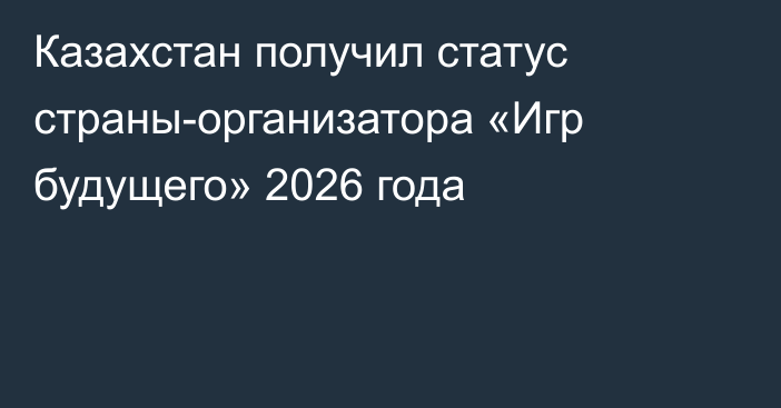 Казахстан получил статус страны-организатора «Игр будущего» 2026 года