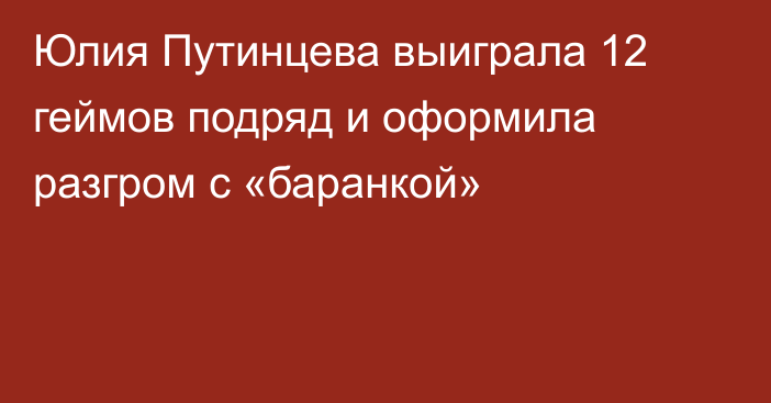 Юлия Путинцева выиграла 12 геймов подряд и оформила разгром с «баранкой»