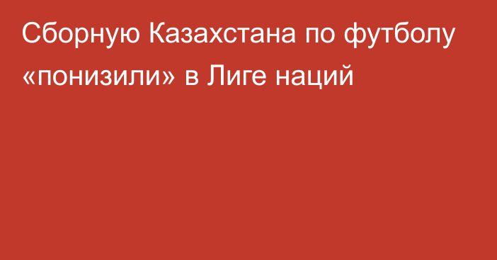 Сборную Казахстана по футболу «понизили» в Лиге наций