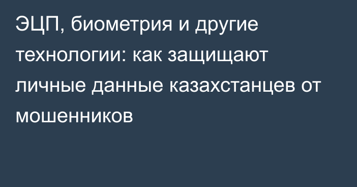 ЭЦП, биометрия и другие технологии: как защищают личные данные казахстанцев от мошенников