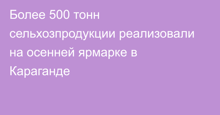 Более 500 тонн сельхозпродукции реализовали на осенней ярмарке в Караганде