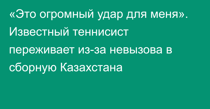 «Это огромный удар для меня». Известный теннисист переживает из-за невызова в сборную Казахстана