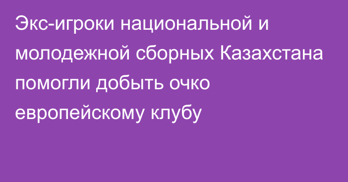 Экс-игроки национальной и молодежной сборных Казахстана помогли добыть очко европейскому клубу