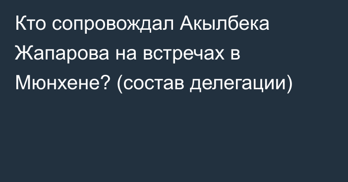 Кто сопровождал Акылбека Жапарова на встречах в Мюнхене? (состав делегации)