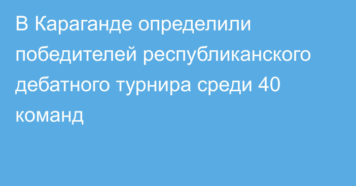 В Караганде определили победителей республиканского дебатного турнира среди 40 команд