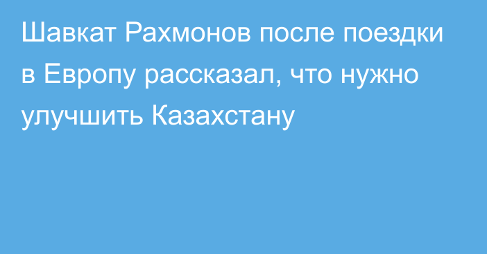 Шавкат Рахмонов после поездки в Европу рассказал, что нужно улучшить Казахстану