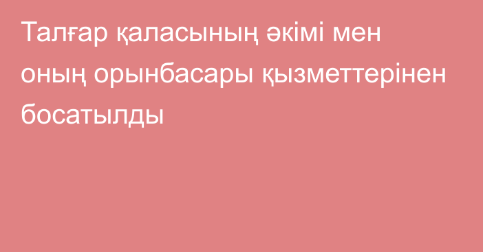 Талғар қаласының әкімі мен оның орынбасары қызметтерінен босатылды