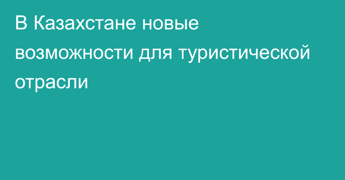 В Казахстане новые возможности для туристической отрасли