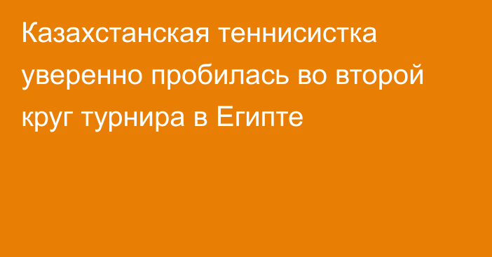 Казахстанская теннисистка уверенно пробилась во второй круг турнира в Египте