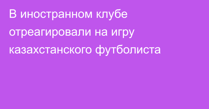 В иностранном клубе отреагировали на игру казахстанского футболиста